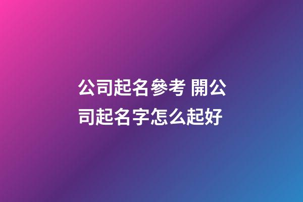 公司起名參考 開公司起名字怎么起好-第1張-公司起名-玄機派